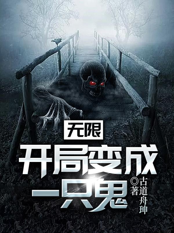 《无限：开局变成一只鬼》小说角色真特姜救活全本章节免费在线阅读