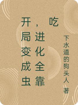 《开局变成虫，进化全靠吃》下水道的狗头人的小说最新章节目录，孔冲,王公贵族全文免费阅读