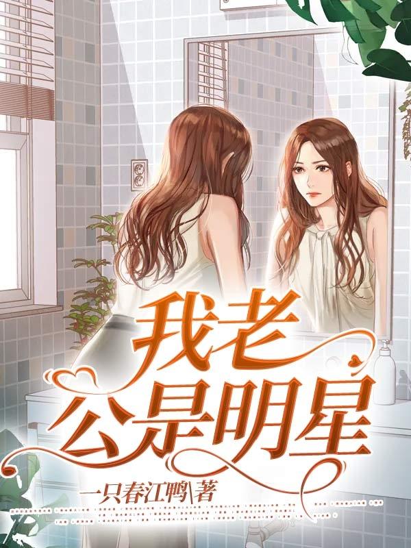 《我老公是明星》一只春江鸭最新章节，张晓丽,刘言免费阅读全文