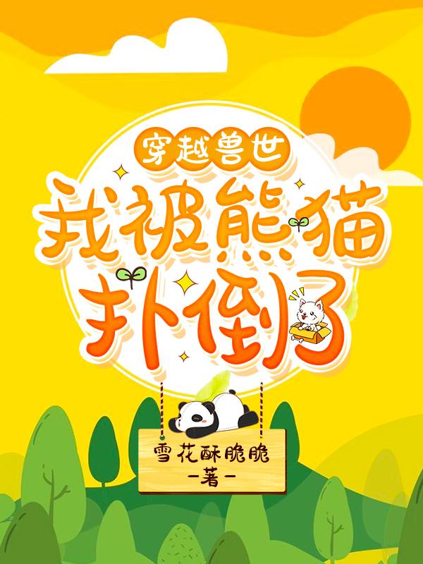 小说苏娇,苏娇站《穿越兽世：我被熊猫扑倒了》在线全文免费阅读