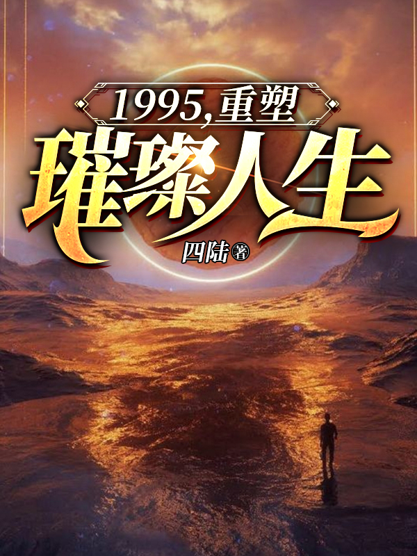 1995，重塑璀璨人生周寻 汪国胜最新章节在线免费阅读