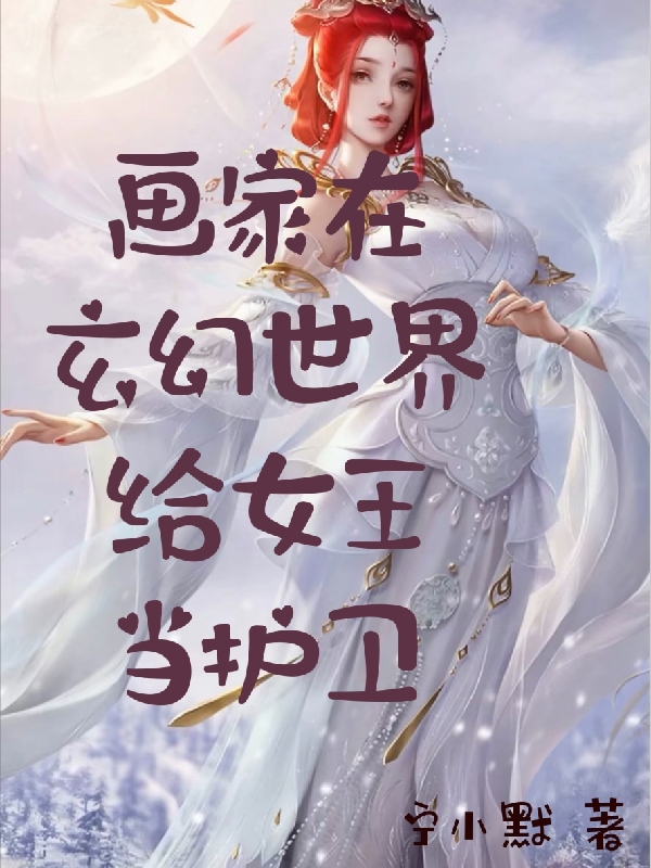 长公主 刘隆昌小说全文免费阅读，《画家在玄幻世界给女王当护卫》最新章节