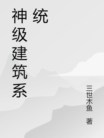 《神级建筑系统》刘能三世木鱼_(神级建筑系统)全集免费在线阅读